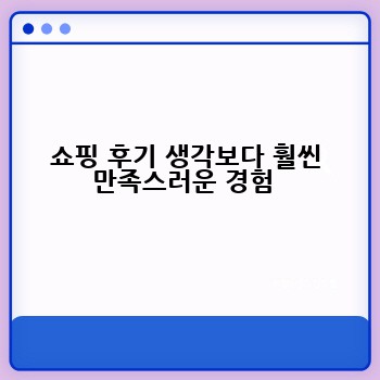 쇼핑 후기 생각보다 훨씬 만족스러운 경험 