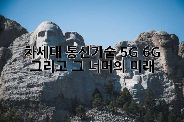 차세대 통신기술: 5G, 6G 그리고 그 너머의 미래