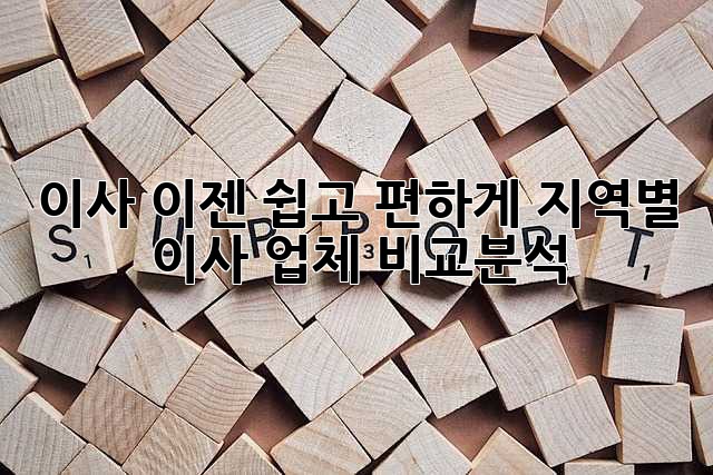 이사, 이젠 쉽고 편하게! 지역별 이사 업체 비교분석